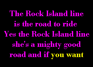 The Rock Island line
is the road to ride
Yes the Rock Island line
She's a mighty good

road and if you want