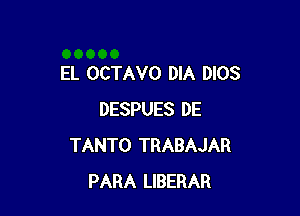 EL OCTAVO MA 0103

DESPUES DE
TANTO TRABAJAR
PARA LIBERAR