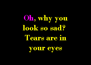 011, Why you

look so sad?

Tears are in

your eyes