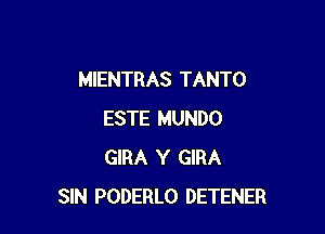 MIENTRAS TANTO

ESTE MUNDO
GIRA Y GIRA
SIN PODERLO DETENER