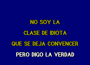 N0 SOY LA

CLASE DE IDIOTA
QUE SE DEJA CONVENCER
PERO 0160 LA VERDAD