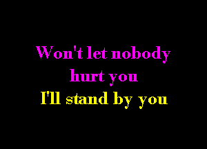 W on't let nobody

hurt you

I'll stand by you