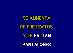 SE ALIMENTA

DE PRETEXTOS
Y LE FALTAN
PANTALONES