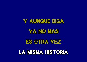 Y AUNQUE DIGA

YA N0 MAS
ES OTRA VEZ
LA MISMA HISTORIA