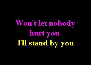 W on't let nobody

hurt you

I'll stand by you