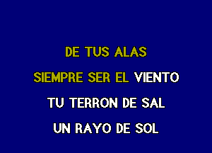 DE TUS ALAS

SIEMPRE SER EL VIENTO
TU TERRON DE SAL
UN RAYO DE SOL