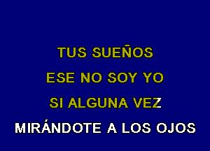 TUS SUEKIOS

ESE NO SOY Y0
SI ALGUNA VEZ
MIRANDOTE A LOS OJOS