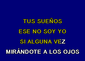 TUS SUEKIOS

ESE NO SOY Y0
SI ALGUNA VEZ
MIRANDOTE A LOS OJOS