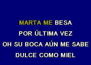 MARTA ME BESA
POR ULTIMA VEZ
0H su BOCA AUN ME SABE
DULCE COMO MIEL