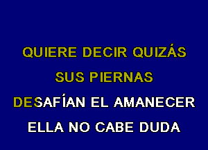 QUIERE DECIR QUIzAs
sus PIERNAS
DESAFiAN EL AMANECER
ELLA N0 CABE DUDA