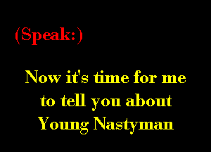 (Speak)

Now it's time for me
to tell you about
Young Nastyman