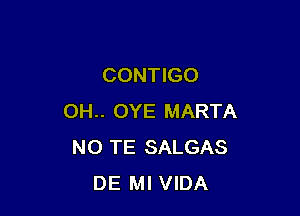 CONTIGO

OH.. OYE MARTA
N0 TE SALGAS
DE Ml VIDA