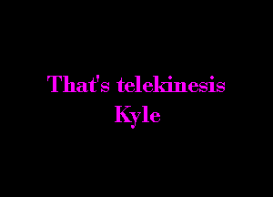 That's telekinesis

Kyle