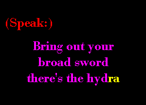 (Speakz)

Bring out your

broad sword

there's the hydra