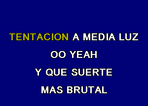 TENTACION A MEDIA LUZ

00 YEAH
Y QUE SUERTE
MAS BRUTAL