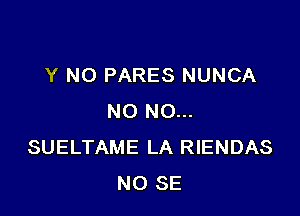 Y NO PARES NUNCA

NO NO...
SUELTAME LA RIENDAS
NO SE