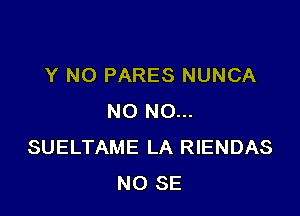 Y NO PARES NUNCA

NO NO...
SUELTAME LA RIENDAS
NO SE