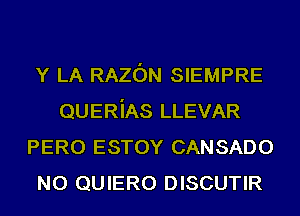 Y LA RAZON SIEMPRE
QUERiAS LLEVAR
PERO ESTOY CANSADO
N0 QUIERO DISCUTIR