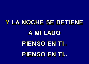 Y LA NOCHE SE DETIENE

A MI LADO
PIENSO EN Tl..
PIENSO EN Tl..