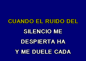 CUANDO EL RUIDO DEL
SILENCIO ME
DESPIERTA HA
Y ME DUELE CADA