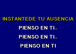 INSTANTEDE TU AUSENCIA

PIENSO EN TL.
PIENSO EN Tl..
PIENSO EN Tl