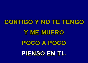 CONTIGO Y NO TE TENGO

Y ME MUERO
POCO A POCO
PIENSO EN Tl..