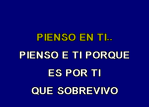 PIENSO EN Tl..

PIENSO E Tl PORQUE
ES POR Tl
QUE SOBREVIVO