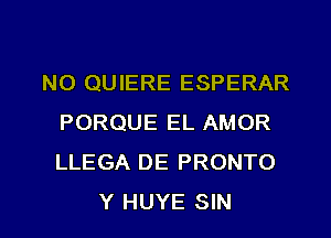 NO QUIERE ESPERAR
PORQUE EL AMOR
LLEGA DE PRONTO

Y HUYE SIN l