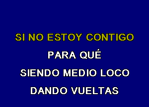 SI NO ESTOY CONTIGO

PARA QUE
SIENDO MEDIO LOCO
DANDO VUELTAS