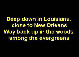 Deep down in Louisiana,
close to New Orleans
Way back up ir the woods
among the evergreens