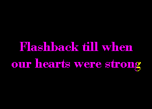 Flashback till When
our hearts were strong