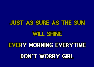 JUST AS SURE AS THE SUN

WILL SHINE
EVERY MORNING EVERYTIME
DON'T WORRY GIRL