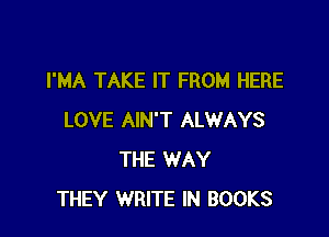 I'MA TAKE IT FROM HERE

LOVE AIN'T ALWAYS
THE WAY
THEY WRITE IN BOOKS