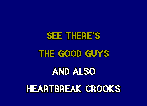 SEE THERE'S

THE GOOD GUYS
AND ALSO
HEARTBREAK CROOKS