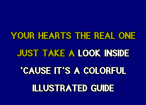 YOUR HEARTS THE REAL ONE
JUST TAKE A LOOK INSIDE
'CAUSE IT'S A COLORFUL
ILLUSTRATED GUIDE