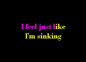 I feel just like

I'm sinking