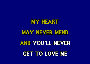 MY HEART

MAY NEVER MEND
AND YOU'LL NEVER
GET TO LOVE ME