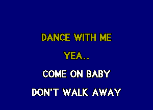 DANCE WITH ME

YEA..
COME ON BABY
DON'T WALK AWAY