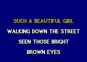 SUCH A BEAUTIFUL GIRL

WALKING DOWN THE STREET
SEEN THOSE BRIGHT
BROWN EYES