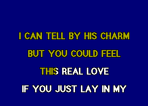 I CAN TELL BY HIS CHARM

BUT YOU COULD FEEL
THIS REAL LOVE
IF YOU JUST LAY IN MY