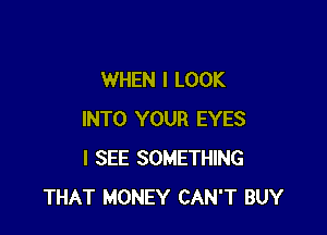 WHEN I LOOK

INTO YOUR EYES
I SEE SOMETHING
THAT MONEY CAN'T BUY