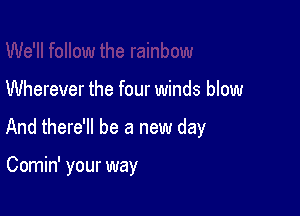 Wherever the four winds blow

And there'll be a new day

Comin' your way