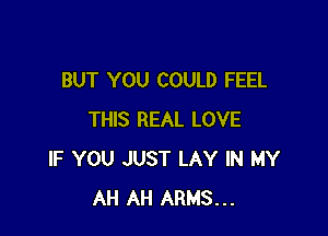 BUT YOU COULD FEEL

THIS REAL LOVE
IF YOU JUST LAY IN MY
AH AH ARMS...