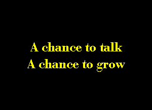 A chance to talk

A chance to grow