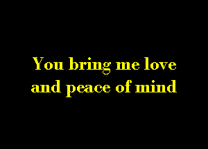 You bring me love
and peace of mind

g