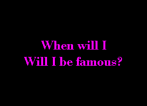 When Will I

Will I be famous?