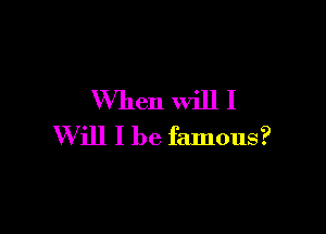 When Will I

Will I be famous?