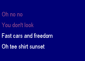 Fast cars and freedom

Oh tee shirt sunset