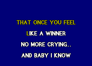 THAT ONCE YOU FEEL

LIKE A WINNER
NO MORE CRYING..
AND BABY I KNOW