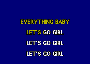 EVERYTHlNG BABY

LET'S GO GIRL
LET'S GO GIRL
LET'S GO GIRL